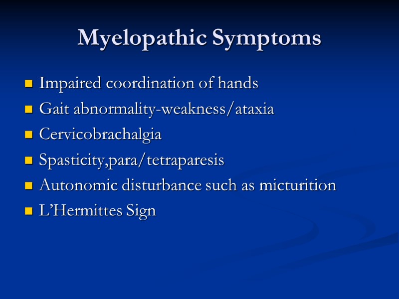 Myelopathic Symptoms Impaired coordination of hands Gait abnormality-weakness/ataxia Cervicobrachalgia Spasticity,para/tetraparesis Autonomic disturbance such as